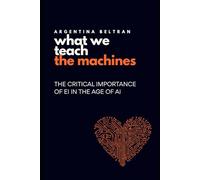 What We Teach The Machines: THE CRITICAL IMPORTANCE OF EI IN THE AGE OF AI