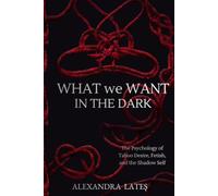 What We Want In The Dark: The Psychology of Taboo Desire, Fetish, and the Shadow Self