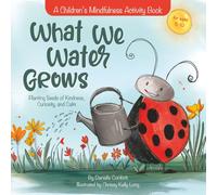 What We Water Grows: Planting Seeds of Kindness, Curiosity, and Calm