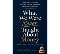 What We Were Never Taught About Money: A Beginner’s Guide to Managing Money, Building Wealth, and Creating Financial Stability