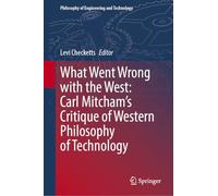 What Went Wrong with the West: Carl Mitcham’s Critique of Western Philosophy of Technology: 52 (Philosophy of Engineering and Technology, 52)
