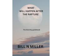 WHAT WILL HAPPEN AFTER THE RAPTURE: The Eternity guidebook