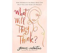 What Will They Think?: Nine Women in the Bible Who Can Help You Live Your Life Boldly