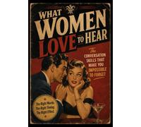 WHAT WOMEN LOVE TO HEAR: The Conversation Skills That Make You Impossible to Forget
