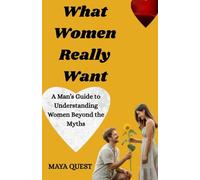 What Women Really Want: A Man’s Guide to Understanding Women Beyond the Myths