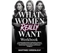 What Women Really Want Workbook: A Practical Guide for Men to Understand A Woman's Desires, Build Deeper Connection, Strengthen Trust in Relationships, Master Intimacy and Emotional Intelligence