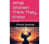 What Women Think They Know.: Because what you think you know… might only be half the truth! (Between the Lines: What we assume. What we say. What we never hear.)