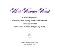 What Women Want: A White Paper on Providing Outstanding Professional Service to Wealthy Women and Secrets of What They Really Want