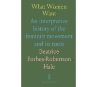 What Women Want: An interpretive history of the feminist movement and its roots
