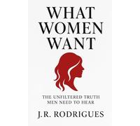 What Women Want: The Unfiltered Truth Men Need To Hear: 1 (Decoded : Dating & Women Psychology (Crack the Code, Lead from Strength))