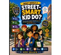 What Would a Street-Smart Kid Do?: Real-Life Safety Scenarios to Help Kids Ages 6-12 Trust Their Gut, Spot Danger, Handle Peer Pressure, and Make Smart Choices