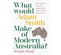 What Would Adam Smith Make of Modern Australia?: How lessons from the past provide answers for a better future