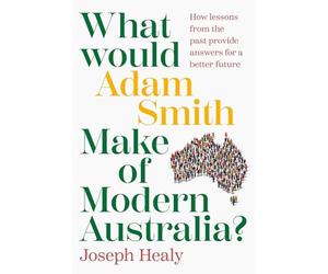 What Would Adam Smith Make of Modern Australia?: How lessons from the past provide answers for a better future