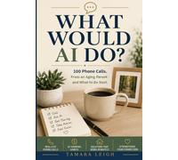 What Would AI Do?: 100 Phone Calls. 10 AI Thinking Habits. One Calmer Way to Help From a Distance.