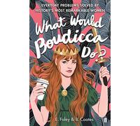 What Would Boudicca Do?: Everyday Problems Solved by History's Most Remarkable Women