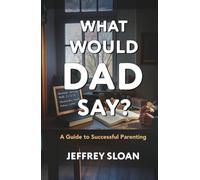 What Would Dad Say?: A Guide to Successful Parenting