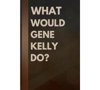 What Would Gene Kelly Do?: Notebook Gift for Fans