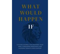 What Would Happen If: A Guided Journal for Mastering Your Mind, Conquering Resistance, and Choosing Growth Over Comfort