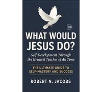 What Would Jesus Do?: Self-Development Through the Greatest Teacher of All Time. The Ultimate Guide to Self-Mastery and Success.
