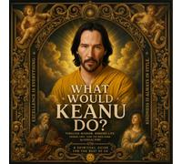WHAT WOULD KEANU DO?: A SPIRITUAL GUIDE FOR THE REST OF US