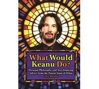 What Would Keanu Do ? /anglais: Personal Philosophy and Awe-Inspiring Advice from the Patron Saint of Whoa