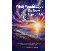 What Would Love Do Now in the Age of AI?: A Record of the Moment We Realize That Even Darkness Was a Scenario of Light