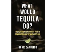 What Would Tequila Do?: The Playbook For Thriving Despite Corporate Bullshit. 52 Shots. No Filler.: 1