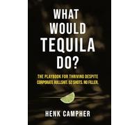 What Would Tequila Do?: The Playbook For Thriving Despite Corporate Bullshit. 52 Shots. No Filler.