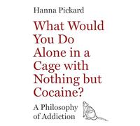 What Would You Do Alone in a Cage with Nothing but Cocaine?: A Philosophy of Addiction