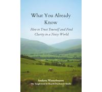 What You Already Know: How to Trust Yourself and Find Clarity in a Noisy World (The Ancestral Living Series: Reconnecting with Traditional Practices and Inherited Wisdom)