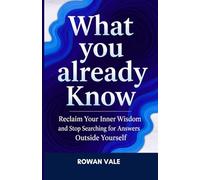 WHAT YOU ALREADY KNOW: Reclaim Your Inner Wisdom and Stop Searching for Answers Outside Yourself