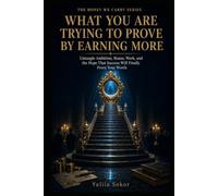 WHAT YOU ARE TRYING TO PROVE BY EARNING MORE: Untangle Ambition, Status, Work, and the Hope That Success Will Finally Prove Your Worth (THE MONEY WE CARRY SERIES)