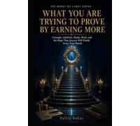 WHAT YOU ARE TRYING TO PROVE BY EARNING MORE: Untangle Ambition, Status, Work, and the Hope That Success Will Finally Prove Your Worth (THE MONEY WE CARRY SERIES)