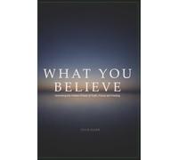 What You Believe: Unlocking the Hidden Power of Faith, Focus, and Feeling