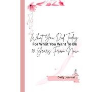 What You Did Today For What You Want To Be 10 Years From Now: Gift Notebook Journal for friends, family and YOU.