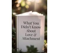 What You Didn’t Know About Love & Attachment: Why We Chase, Fear, and Destroy the Relationships We Want Most