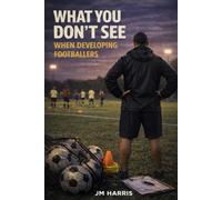 What You Don’t See When Developing Footballers: How Systems, Labels, and Pathways Shape Players Long Before Results Do: 3 (Grassroots Football Coaching)