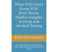 What YOU Don't Know YOU Don't Know, Hidden Insights in Drug and Alcohol Testing: The Hidden Blind Spots That Impact Your Leadership, Your Team, and Your Future (The Empowered Series)