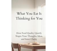 What You Eat Is Thinking for You: How Food Quality Quietly Shapes Your Thoughts, Ideas, and Inner Clarity