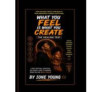 What You Feel Is What You Create: The Healing Test: A Deep Spiritual, Emotional, and Mental Guide to Knowing When You Are Really Healed (Manifestation Collection)