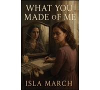 What You Made of Me - The Unmaking Series - Book Two: A psychological thriller of silence, survival, and the performance of redemption