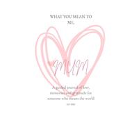 What you mean to me, Mum: A guided journey to share love, memories and gratitude with the most important woman in my life
