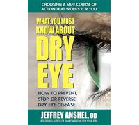 What You Must Know About Dry Eye: How to Prevent, Stop, or Reverse Dry Eye Syndrome