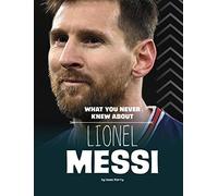 What You Never Knew About Lionel Messi (Behind the Scenes Biographies)