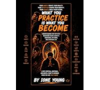 WHAT YOU PRACTICE IS WHAT YOU BECOME: Understanding How Repeated Behaviors Shape Identity, Emotional Patterns, and Everyday Life (Manifestation Collection)