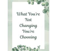What You’re Not Changing, You’re Choosing - Inspirational Notebook | Motivational Lined Notebook for Writing, Productivity, Goals & Personal Growth
