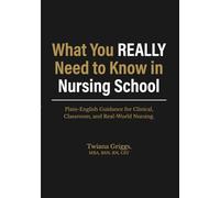 What You REALLY Need to Know in Nursing School: Plain-English Guidance for Clinical, Classroom, and Real-World Nursing.