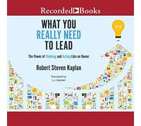What You Really Need to Lead: The Power of Thinking and Acting Like an Owner