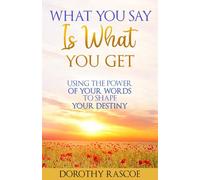 What You Say is What You Get!: Using The Power of Your Words To Shape Your Destiny