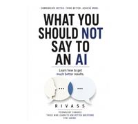 WHAT YOU SHOULD NOT SAY TO AN AI: Learn how to get much better results.
